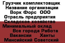 Грузчик-комплектовщик › Название организации ­ Ворк Форс, ООО › Отрасль предприятия ­ Складское хозяйство › Минимальный оклад ­ 27 000 - Все города Работа » Вакансии   . Ханты-Мансийский,Советский г.